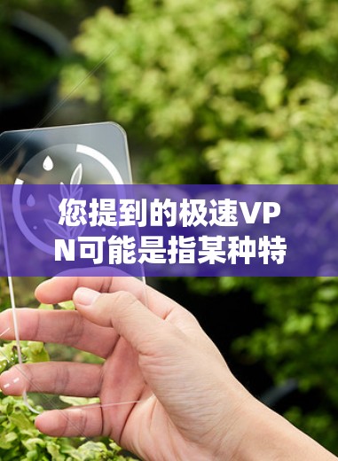 您提到的极速VPN可能是指某种特定的VPN软件,具体名称可能因版本而异。由于名称不明确,我无法提供详细信息。如果您指的是极速VPN或极速VPN安卓版本的软件,以下是一些可能的解释和建议