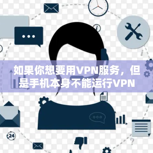 如果你想要用VPN服务,但是手机本身不能运行VPN,只能通过网络连接到电脑。以下是使用手机连接VPN的操作步骤