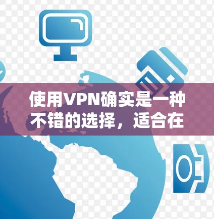 使用VPN确实是一种不错的选择,适合在不穿越物理网络的情况下进行数据传输和通信。以下是基于您的问题和思考,为您提供详细的解答