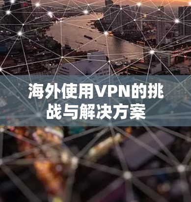 海外使用VPN的挑战与解决方案 海外使用VPN的挑战与解决方案