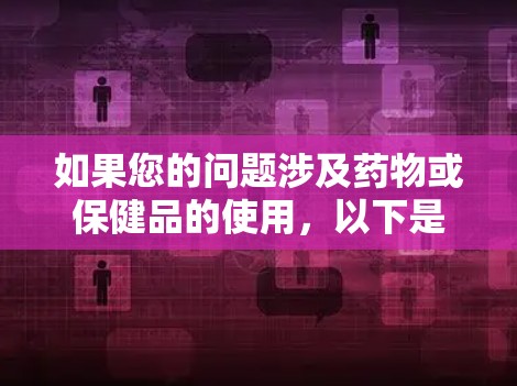 如果您的问题涉及药物或保健品的使用，以下是一些可能的解决方案和建议