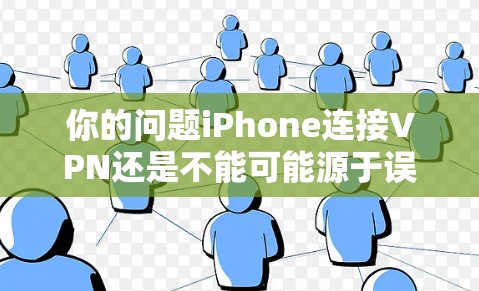 你的问题iPhone连接VPN还是不能可能源于误解或误以为iPhone本身具备VPN功能。实际上,iPhone作为移动设备,本身并不支持VPN服务。以下是详细的解释