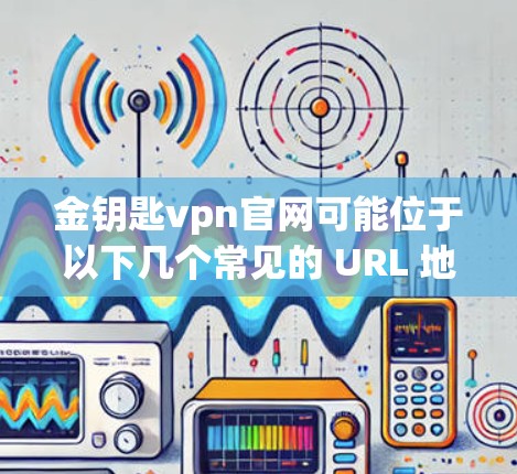 金钥匙vpn官网可能位于以下几个常见的 URL 地址