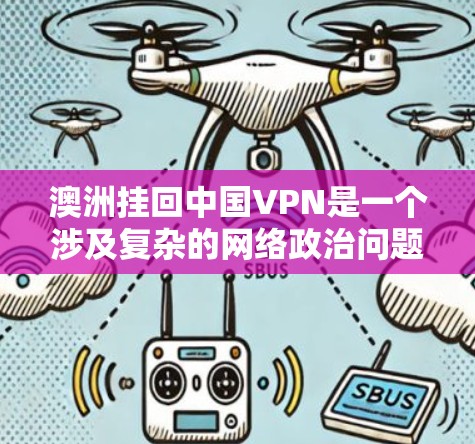 澳洲挂回中国VPN是一个涉及复杂的网络政治问题,需要从多个角度进行分析。以下是对这一问题的逐步解释