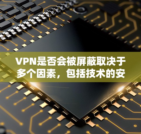 VPN是否会被屏蔽取决于多个因素,包括技术的安全性、法律的遵守、用户的安全意识以及对风险的敏感度。以下是对 VPN 是否会被屏蔽的详细分析