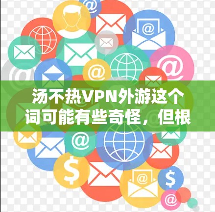 汤不热VPN外游这个词可能有些奇怪，但根据上下文，可能有以下几种解释