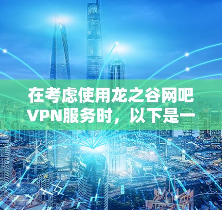 在考虑使用龙之谷网吧VPN服务时,以下是一些关键点和建议 在考虑使用龙之谷网吧VPN服务时,以下是一些关键点和建议
