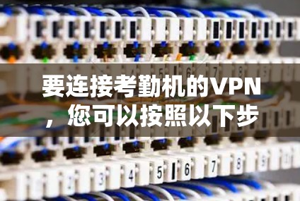 要连接考勤机的VPN,您可以按照以下步骤进行