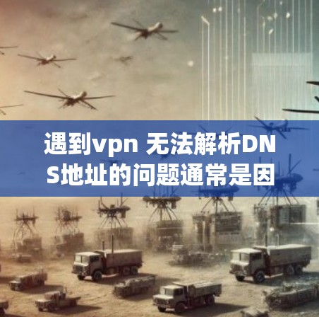 遇到vpn 无法解析DNS地址的问题通常是因为DNS服务器无法访问指定的URL。以下是一些建议,帮助你解决问题