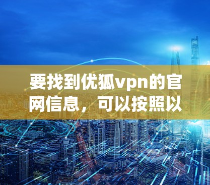 要找到优狐vpn的官网信息,可以按照以下步骤进行