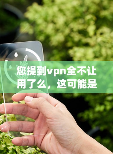 您提到vpn全不让用了么,这可能是指您在使用某个VPN服务时遇到了无法连接或访问问题。以下是一些建议,帮助您解决问题