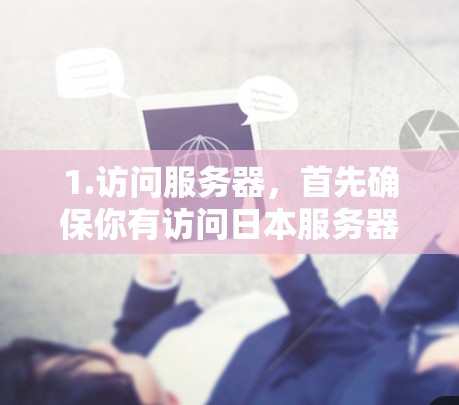 1.访问服务器,首先确保你有访问日本服务器的权限