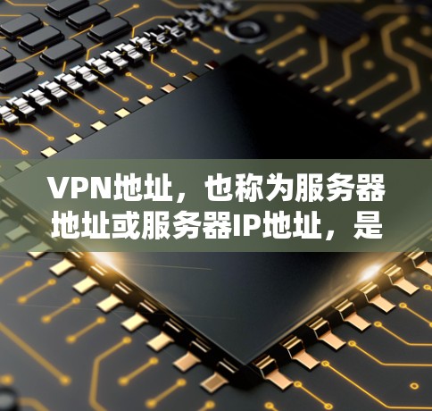 VPN地址，也称为服务器地址或服务器IP地址，是指用于VPN传输数据的服务器地址。这些地址通常由服务器管理者的IP地址或域名来表示。以下是关于VPN地址的一些基本信息