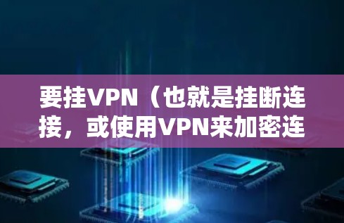 要挂VPN(也就是挂断连接,或使用VPN来加密连接)通常需要以下步骤