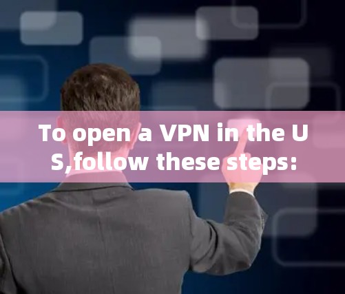To open a VPN in the US,follow these steps: