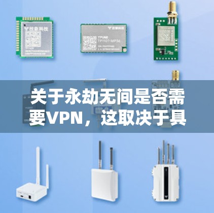 关于永劫无间是否需要VPN，这取决于具体的上下文和具体的应用场景。以下是一些可能的解释