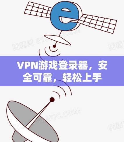VPN游戏登录器,安全可靠,轻松上手