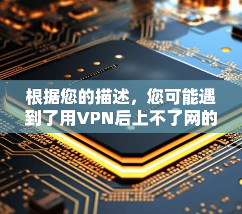 根据您的描述,您可能遇到了用VPN后上不了网的问题。这种情况可能与VPN连接问题、软件问题或网络连接问题有关。以下是一些常见的解决方法
