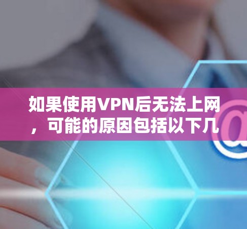 如果使用VPN后无法上网，可能的原因包括以下几种情况
