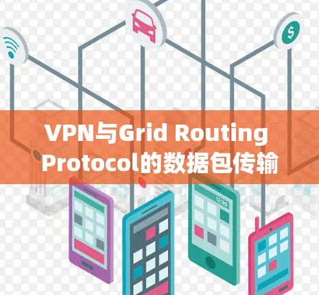 VPN与Grid Routing Protocol的数据包传输效率优化研究