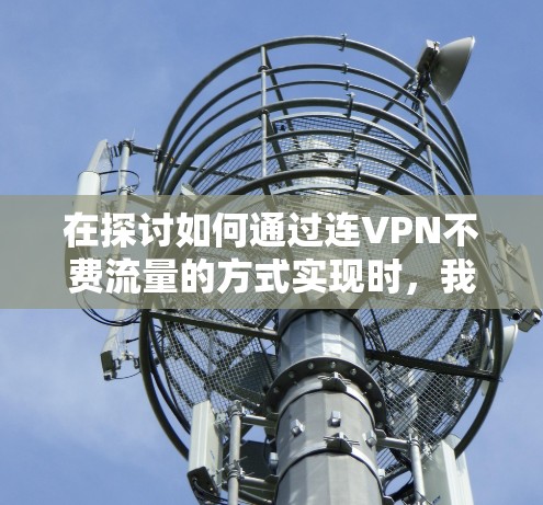 在探讨如何通过连VPN不费流量的方式实现时，我们可以总结出以下几点