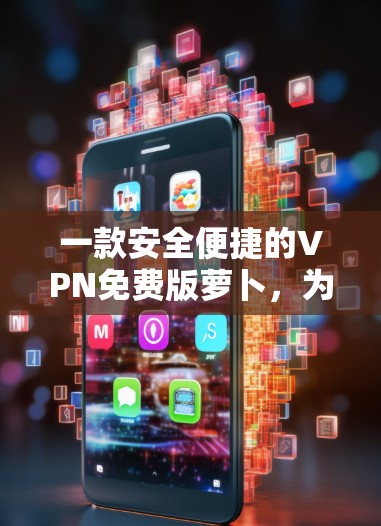 一款安全便捷的VPN免费版萝卜,为你的通信保驾护航