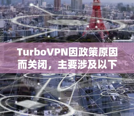 TurboVPN因政策原因而关闭,主要涉及以下几个方面