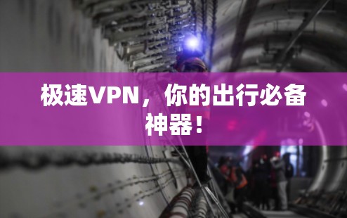 极速VPN，你的出行必备神器！