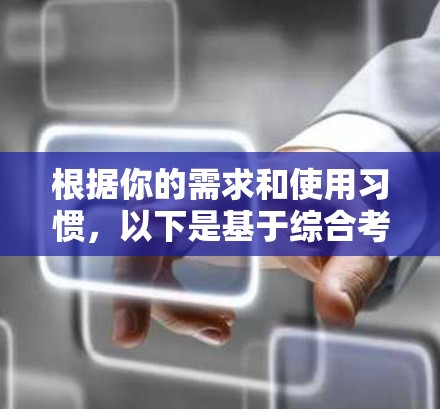 根据你的需求和使用习惯,以下是基于综合考虑因素的建议