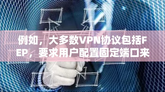 例如,大多数VPN协议包括FEP,要求用户配置固定端口来确保网络连接的稳定性。如果您在使用VPN时遇到了固定端口问题,可能需要检查是否已经配置了FEP,并确保该端口在您的设备上