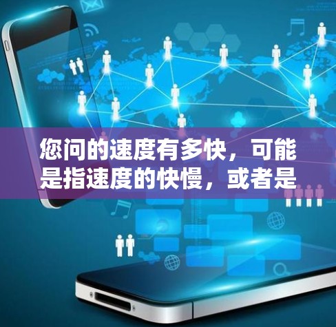 您问的速度有多快,可能是指速度的快慢,或者是速度本身的速度值。速度通常用单位来表示,比如