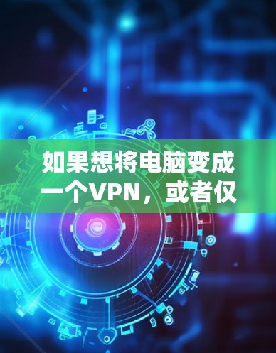如果想将电脑变成一个VPN,或者仅仅加密一些特定的文件,以下是一些简单的方法