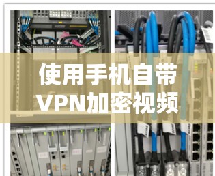 使用手机自带VPN加密视频的步骤如下
