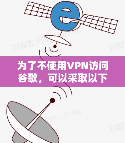 为了不使用VPN访问谷歌，可以采取以下方法