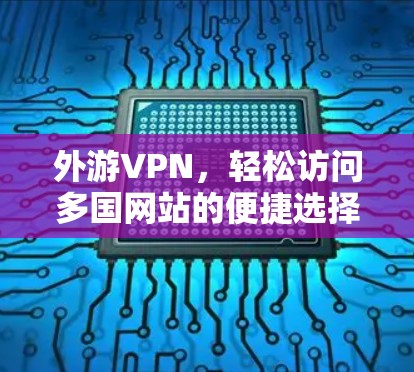 外游VPN,轻松访问多国网站的便捷选择
