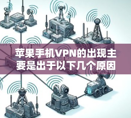 苹果手机VPN的出现主要是出于以下几个原因
