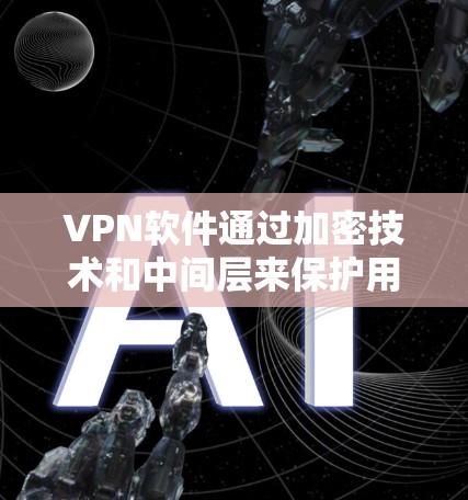 VPN软件通过加密技术和中间层来保护用户的数据和网络安全,防止未经授权的访问。虽然它们会阻止用户的网络连接,但通过加密传输和中间层的保护,用户能够安全地下载需要访问网关的软件。以下是具体步骤说明