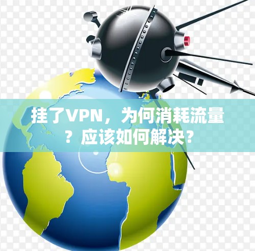 挂了VPN,为何消耗流量?应该如何解决?