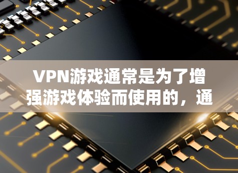 VPN游戏通常是为了增强游戏体验而使用的,通常与游戏本身无关。以下是几种常见的VPN游戏类型和推荐 VPN游戏通常是为了增强游戏体验而使用的,通常与游戏本身无关。以下是几种常见的VPN游戏类型和推荐