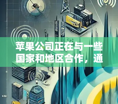 苹果公司正在与一些国家和地区合作,通过其全球网络资源来提供VPN服务。以下是具体的背景和情况