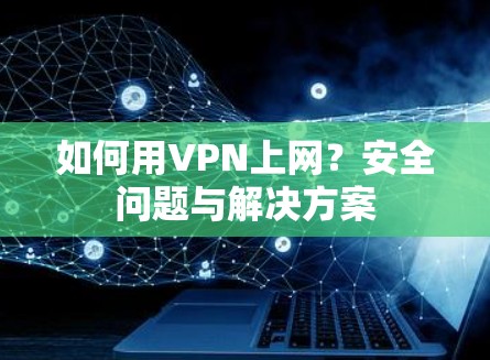 如何用VPN上网?安全问题与解决方案