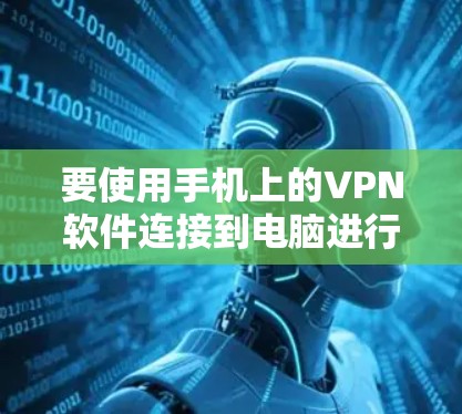 要使用手机上的VPN软件连接到电脑进行观看，可以按照以下步骤操作