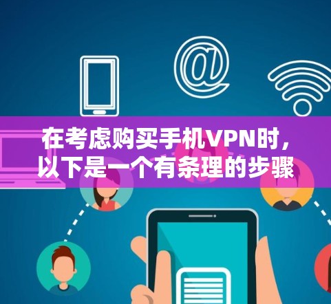 在考虑购买手机VPN时，以下是一个有条理的步骤指南，帮助你做出明智的选择