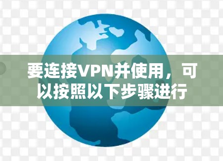 要连接VPN并使用，可以按照以下步骤进行