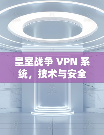 皇室战争 VPN 系统，技术与安全性分析