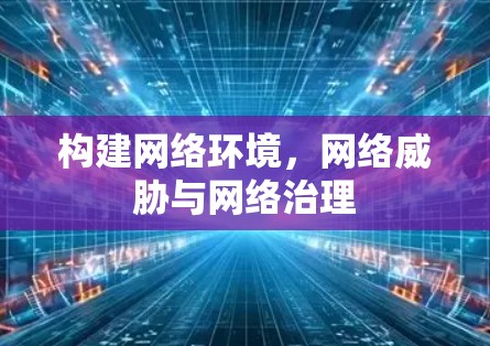 构建网络环境,网络威胁与网络治理