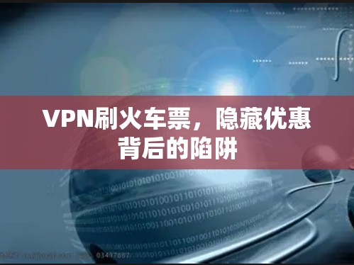 VPN刷火车票,隐藏优惠背后的陷阱