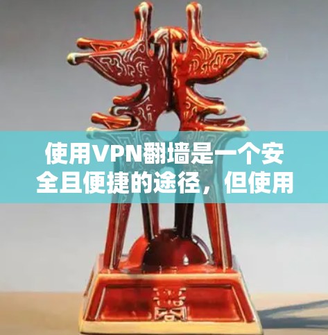 使用VPN翻墙是一个安全且便捷的途径,但使用前需谨慎,确保您的网络环境良好。以下是一步步的指南,帮助您顺利使用VPN翻墙