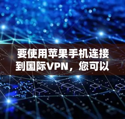 要使用苹果手机连接到国际VPN，您可以按照以下步骤进行操作