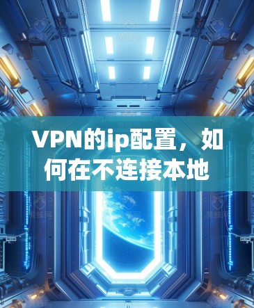 VPN的ip配置,如何在不连接本地网络的情况下访问外部互联网